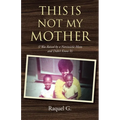 This Is Not My Mother: (I Was Raised by a Narcissistic Mom and Didn't Know It)