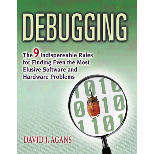Debugging: The 9 Indispensable Rules for Finding Even the Most Elusive Software and Hardware Problems