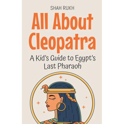 All About Cleopatra: A Kid's Guide to Egypt's Last Pharaoh