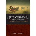 Epic Wanderer: David Thompson and the Mapping of the Canadian West
