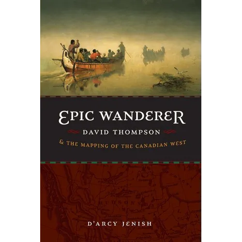 Epic Wanderer: David Thompson and the Mapping of the Canadian West