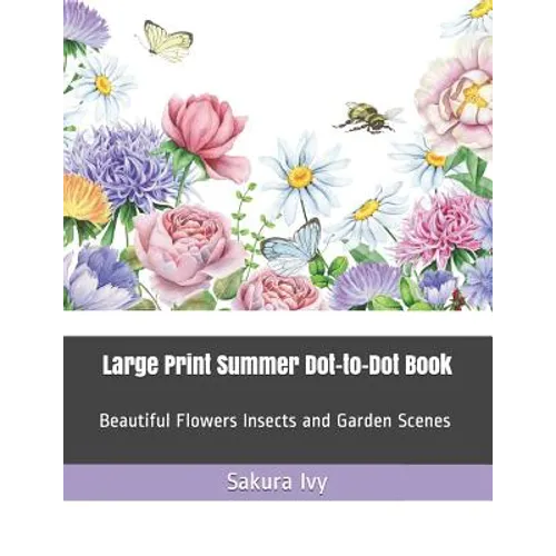 Large Print Summer Dot-To-Dot Book: Beautiful Flowers Insects and Garden Scenes
