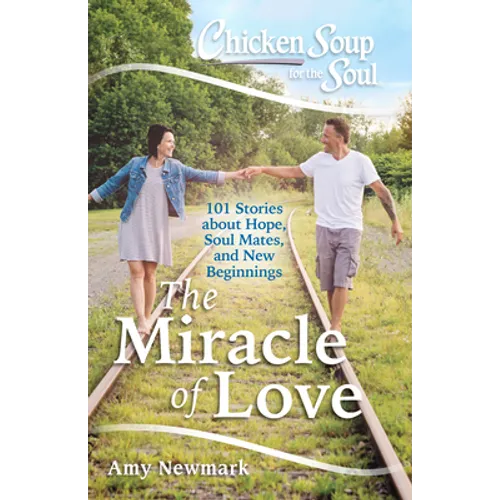 Chicken Soup for the Soul: The Miracle of Love: 101 Stories about Hope, Soul Mates and New Beginnings