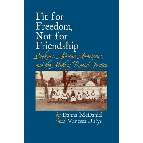 Fit for Freedom, Not for Friendship: Quakers, African Americans, and the Myth of Racial Justice