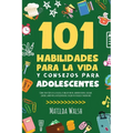 101 Habilidades Para la Vida y Consejos Para Adolescentes - Cómo tener éxito en la escuela, establecer metas, ahorrar dinero, cocinar, limpiar, aument