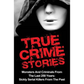 True Crime Stories: Monsters And Criminals From The Last 250 Years: Sickly Serial Killers From The Past
