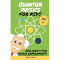 Quantum Physics for Kids: Explore Atoms, Molecules, & the Magic of Matter with Fun Activities & Experiments for Curious Young Minds, Ages 5+
