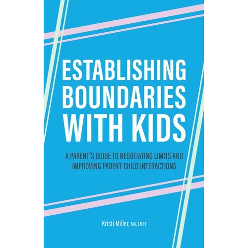 Establishing Boundaries with Kids: A Parent's Guide to Negotiating Limits and Improving Parent-Child Interactions