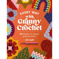Every Way with Granny Crochet: 50 Shapes in Classic Granny Stitch