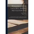 Remains of the Late Rev. Asahel Nettleton D.D.: Consisting of Sermons, Outlines and Plans of Sermons, Brief Observations On Texts of Scripture, and Mi