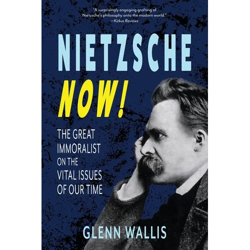 Nietzsche Now!: The Great Immoralist on the Vital Issues of Our Time