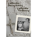 Catholic Daughters of Catholic Mothers: A Memoir and Guided Journal