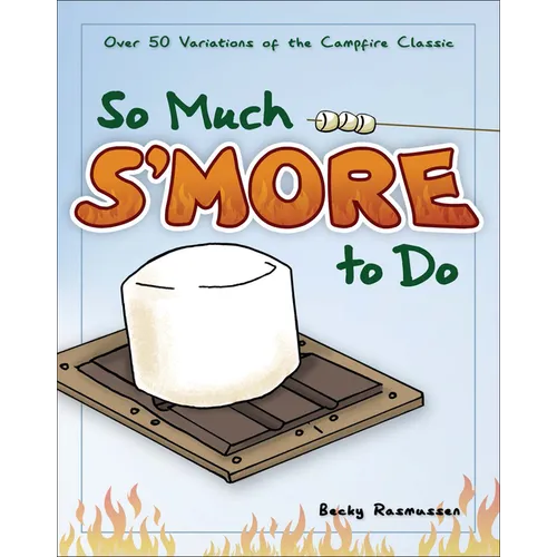 So Much s'More to Do: Over 50 Variations of the Campfire Classic