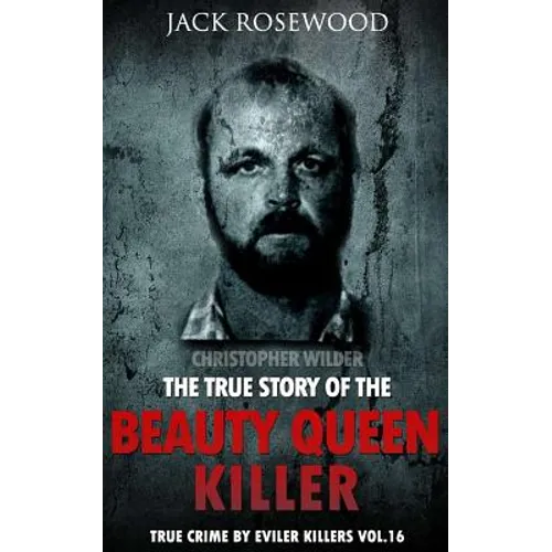 Christopher Wilder: The True Story of The Beauty Queen Killer: Historical Serial Killers and Murderers