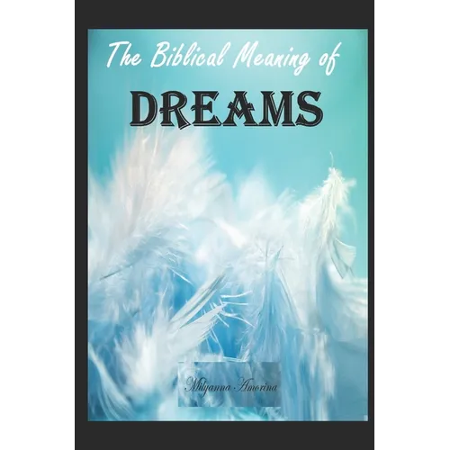 The Biblical Meaning of Your Dreams: Dream Interpretation Essentials
