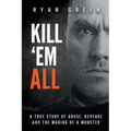 Kill 'Em All: A True Story of Abuse, Revenge and the Making of a Monster