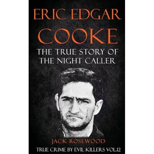 Eric Edgar Cooke: The True Story of The Night Caller: Historical Serial Killers and Murderers