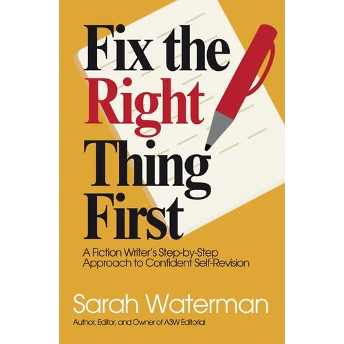 Fix The Right Thing First: A Fiction Writer's Step-by-Step Approach to Confident Self-Revision