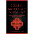 Celtic Mythology & History: Explore Timeless Tales, Folklore, Religion, Magic, Legendary Stories & More: Ireland, Scotland, Great Britain, Wales