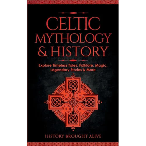 Celtic Mythology & History: Explore Timeless Tales, Folklore, Religion, Magic, Legendary Stories & More: Ireland, Scotland, Great Britain, Wales