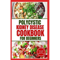 Polycystic Kidney Disease Cookbook for Beginners: Quick, Simple Delicious Low Sodium Low Potassium Diet Recipes and Meal Plan for PKD & CKD Stage 3