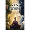 Zen and the Art of Solitude: Finding mindfulness, peace, and inner mastery in seclusion