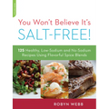 You Won't Believe It's Salt-Free: 125 Healthy Low-Sodium and No-Sodium Recipes Using Flavorful Spice Blends