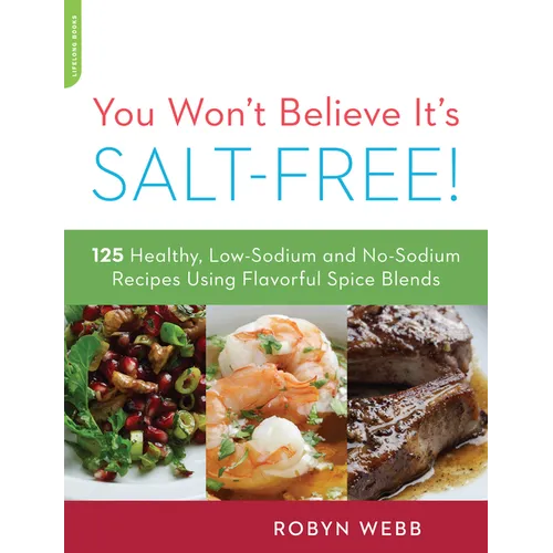 You Won't Believe It's Salt-Free: 125 Healthy Low-Sodium and No-Sodium Recipes Using Flavorful Spice Blends