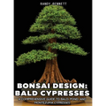 Bonsai Design: Bald Cypresses: A Comprehensive Guide to Bald, Pond, and Montezuma Cypresses