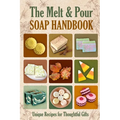 The Melt and Pour Soap Handbook: Unique Recipes for Thoughtful Gifts