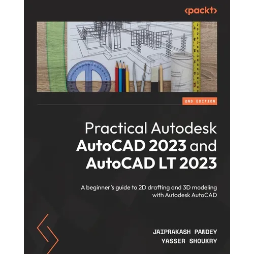 Practical Autodesk AutoCAD 2023 and AutoCAD LT 2023 - Second Edition: A beginner's guide to 2D drafting and 3D modeling with Autodesk AutoCAD