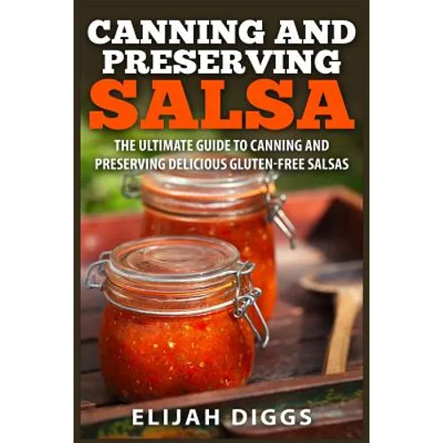 Canning and Preserving Salsa: The Ultimate Guide to Canning and Preserving Delicious Gluten-Free Salsas