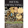 Metal Detecting: A Beginner's Guide: to Mastering the Greatest Hobby In the World