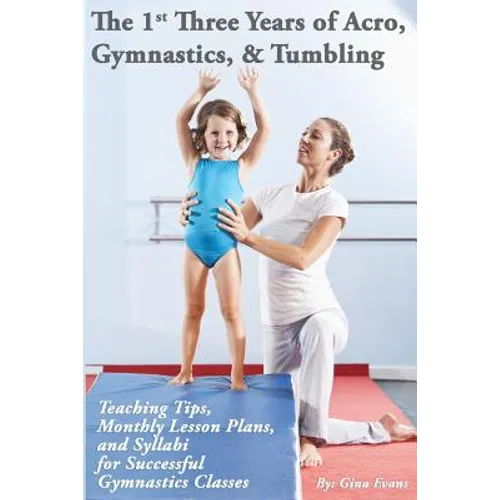 The 1st Three Years of Acro, Gymnastics, & Tumbling: Teaching Tips, Monthly Lesson Plans, and Syllabi for Successful Gymnastics Classes