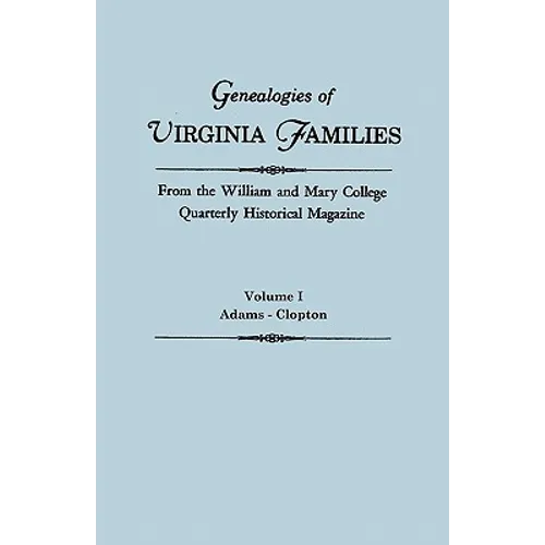 Genealogies of Virginia Families from the William and Mary College Quarterly Historical Magazine. in Five Volumes. Volume I: Adams - Clopton