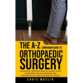 The A-Z companion guide to orthopaedic surgery: An essential reference book to support those undergoing the inconvenience and frustrations of their or
