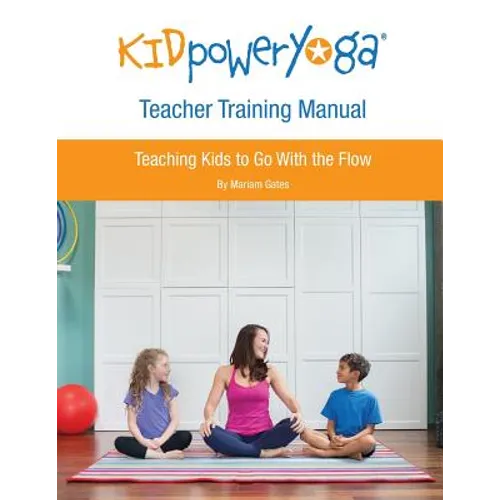 Kid Power Yoga Teacher Training Manual: Teaching Kids to Go With the Flow