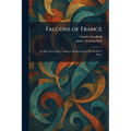 Falcons of France: An Epic Novel of the Lafayette Flying Corps of World War I Fame