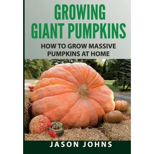 Growing Giant Pumpkins - How To Grow Massive Pumpkins At Home: Secrets For Championship Winning Giant Pumpkins