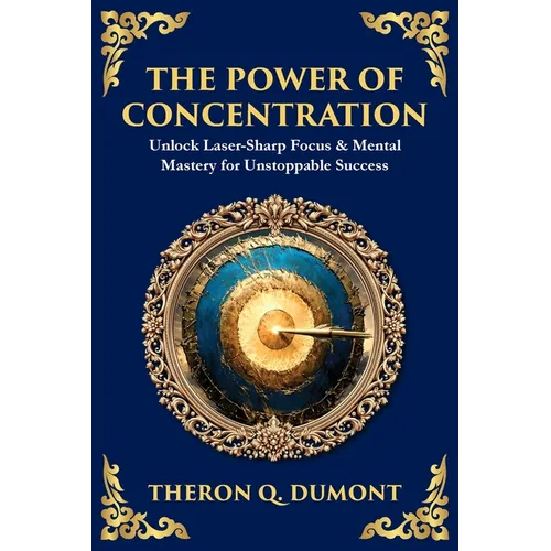 The Power of Concentration: Unlock Laser-Sharp Focus & Mental Mastery for Unstoppable Success