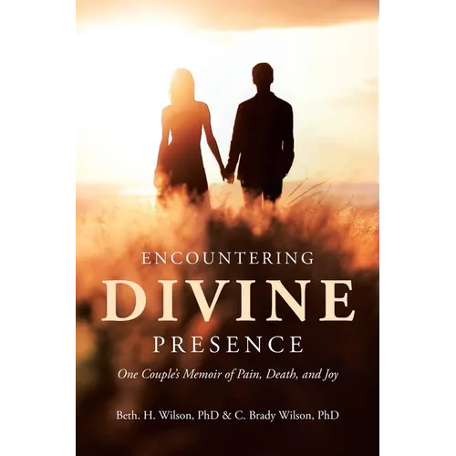 Encountering Divine Presence: One Couple's Memoir of Pain, Death, and Joy