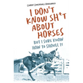 I Don't Know Sh*t about Horses: But I Sure Know How to Shovel It
