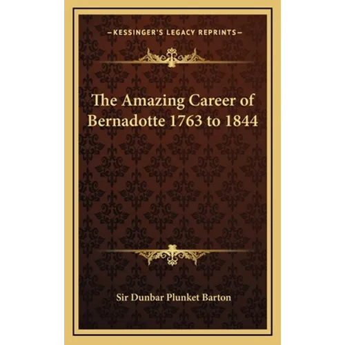 The Amazing Career of Bernadotte 1763 to 1844