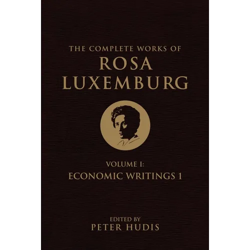 The Complete Works of Rosa Luxemburg, Volume I: Economic Writings 1