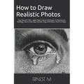 How to Draw Realistic Photos: Easy Tips and Tricks - Apply These 7 Secret Techniques To Improve your Drawings, How to Draw Eyes, Portraits, Dogs and F