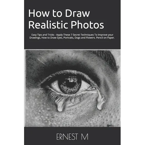 How to Draw Realistic Photos: Easy Tips and Tricks - Apply These 7 Secret Techniques To Improve your Drawings, How to Draw Eyes, Portraits, Dogs and F
