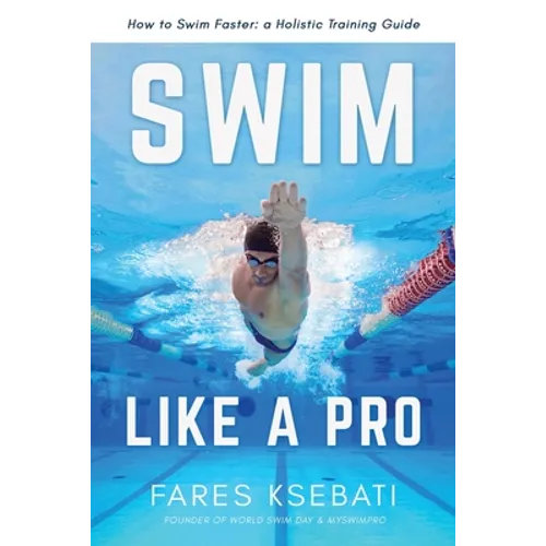 Swim Like A Pro: A Holistic Training Guide on How to Swim Faster & Smarter