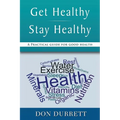 Get Healthy Stay Healthy: A Practical Guide for Good Health