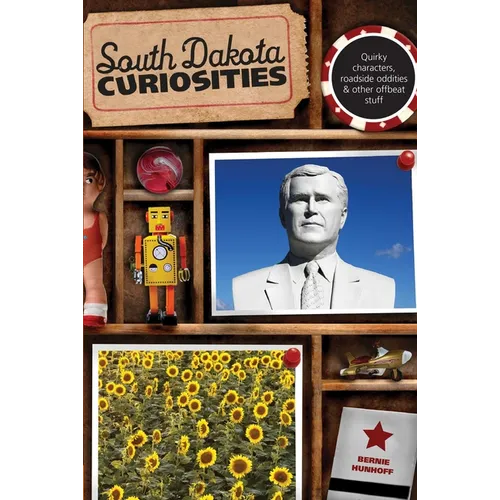 South Dakota Curiosities: Quirky Characters, Roadside Oddities & Other Offbeat Stuff