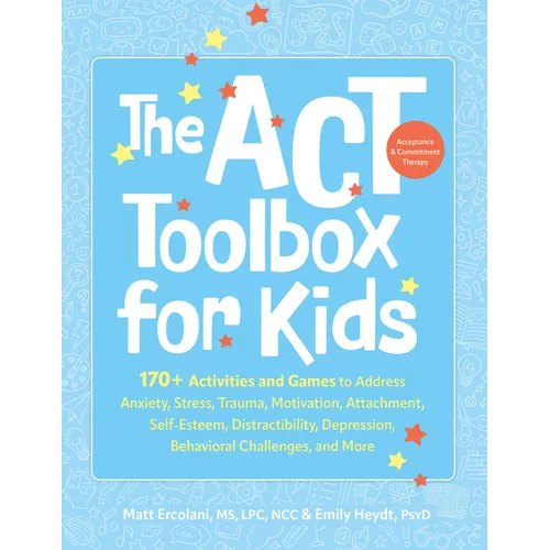 The ACT (Acceptance and Commitment Therapy) Toolbox for Kids: 170+ Activities and Games to Address Anxiety, Stress, Trauma, Motivation, Attachment, Se